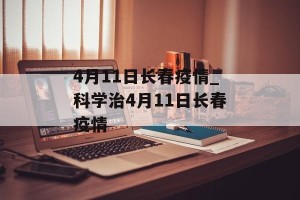 4月11日长春疫情_科学治4月11日长春疫情