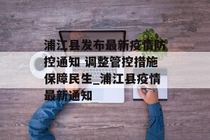 浦江县发布最新疫情防控通知 调整管控措施保障民生_浦江县疫情最新通知