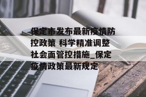 保定市发布最新疫情防控政策 科学精准调整社会面管控措施_保定疫情政策最新规定