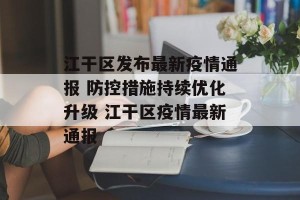 江干区发布最新疫情通报 防控措施持续优化升级 江干区疫情最新通报