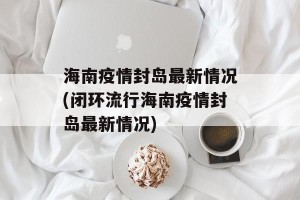 海南疫情封岛最新情况(闭环流行海南疫情封岛最新情况)