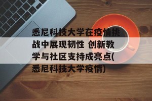 悉尼科技大学在疫情挑战中展现韧性 创新教学与社区支持成亮点(悉尼科技大学疫情)