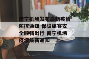南宁机场发布最新疫情防控通知 保障旅客安全顺畅出行 南宁机场疫情最新通知