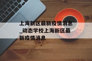 上海新区最新疫情消息_动态学校上海新区最新疫情消息