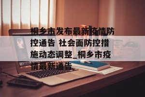 桐乡市发布最新疫情防控通告 社会面防控措施动态调整_桐乡市疫情最新通告