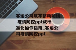 客运公司筑牢移动防线 疫情防控ppt成标准化操作指南_客运公司疫情防控ppt