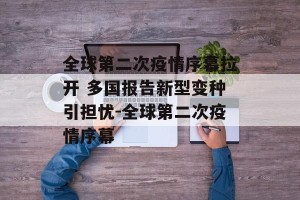 全球第二次疫情序幕拉开 多国报告新型变种引担忧-全球第二次疫情序幕