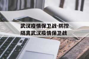 武汉疫情保卫战-防控隔离武汉疫情保卫战