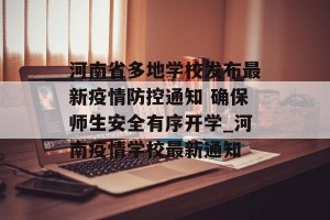河南省多地学校发布最新疫情防控通知 确保师生安全有序开学_河南疫情学校最新通知