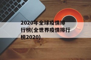 2020年全球疫情排行榜(全世界疫情排行榜2020)