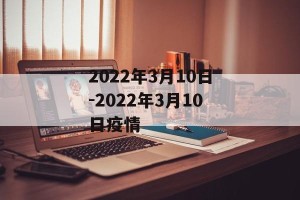 2022年3月10日-2022年3月10日疫情