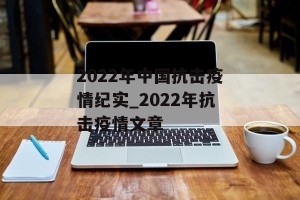 2022年中国抗击疫情纪实_2022年抗击疫情文章