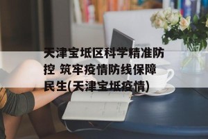 天津宝坻区科学精准防控 筑牢疫情防线保障民生(天津宝坻疫情)