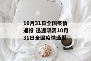 10月31日全国疫情通报 迅速隔离10月31日全国疫情通报