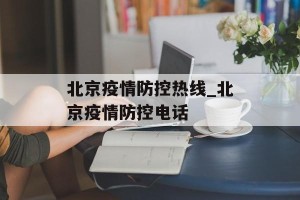 北京疫情防控热线_北京疫情防控电话