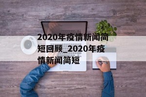 2020年疫情新闻简短回顾_2020年疫情新闻简短