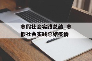 寒假社会实践总结_寒假社会实践总结疫情