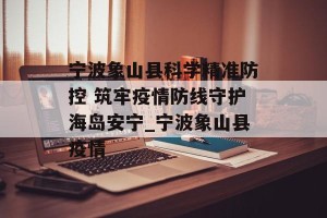 宁波象山县科学精准防控 筑牢疫情防线守护海岛安宁_宁波象山县疫情