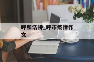 呼和浩特_呼市疫情作文