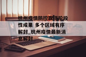 杭州疫情防控取得阶段性成果 多个区域有序解封_杭州疫情最新消息解封
