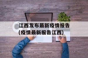 江西发布最新疫情报告(疫情最新报告江西)