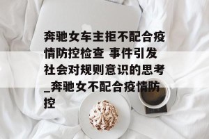 奔驰女车主拒不配合疫情防控检查 事件引发社会对规则意识的思考_奔驰女不配合疫情防控