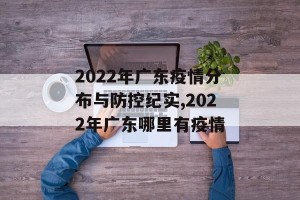 2022年广东疫情分布与防控纪实,2022年广东哪里有疫情