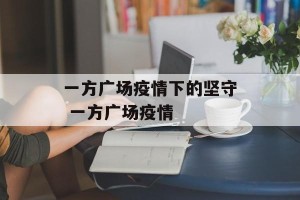 一方广场疫情下的坚守 一方广场疫情