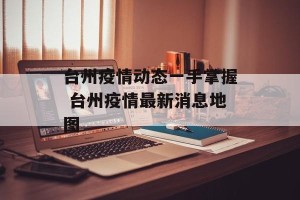 台州疫情动态一手掌握 台州疫情最新消息地图