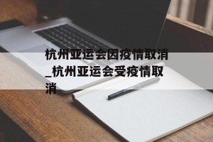 杭州亚运会因疫情取消_杭州亚运会受疫情取消