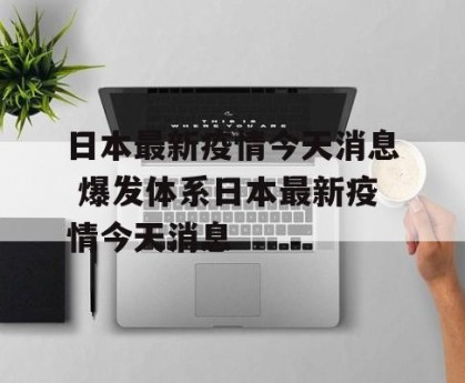 日本最新疫情今天消息 爆发体系日本最新疫情今天消息