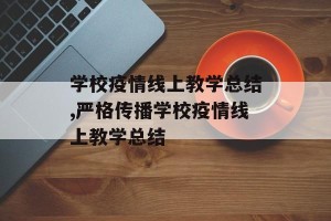 学校疫情线上教学总结,严格传播学校疫情线上教学总结