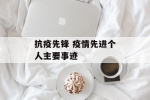 抗疫先锋 疫情先进个人主要事迹