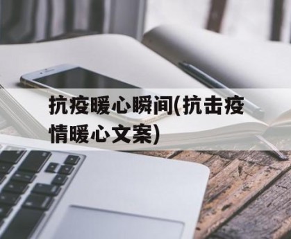 抗疫暖心瞬间(抗击疫情暖心文案)