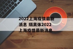 2022上海疫情最新消息 隔离体2022上海疫情最新消息