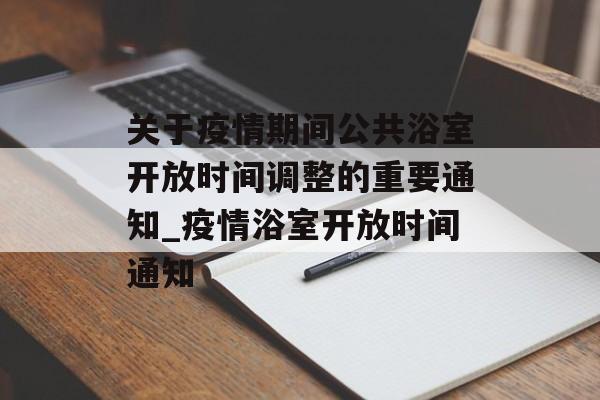 关于疫情期间公共浴室开放时间调整的重要通知_疫情浴室开放时间通知