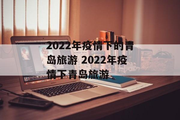 2022年疫情下的青岛旅游 2022年疫情下青岛旅游