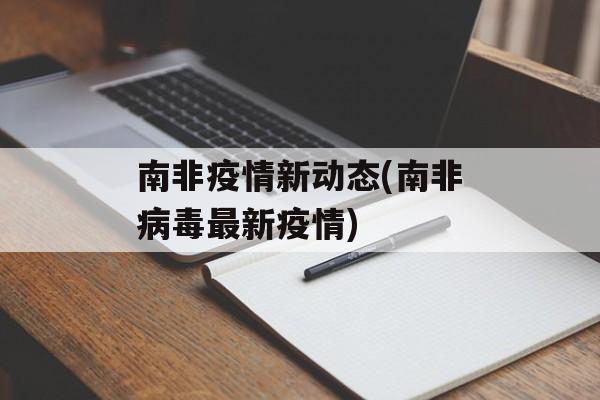 南非疫情新动态(南非病毒最新疫情)