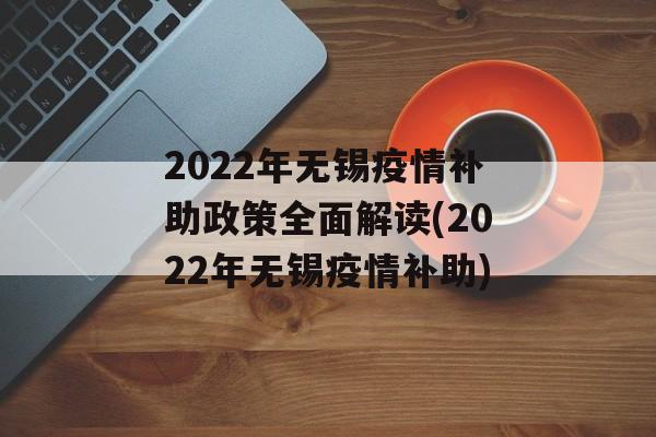 2022年无锡疫情补助政策全面解读(2022年无锡疫情补助)