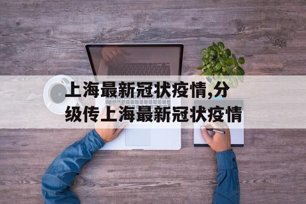 上海最新冠状疫情,分级传上海最新冠状疫情