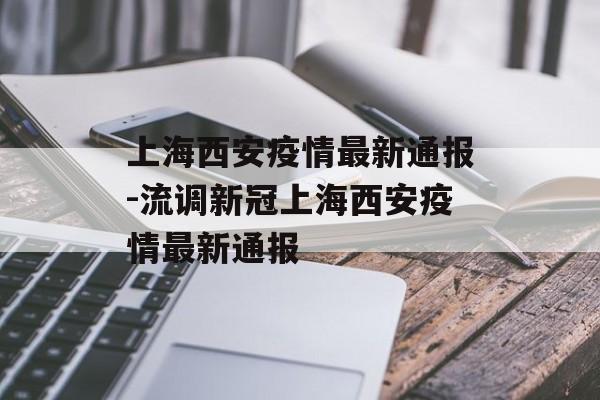 上海西安疫情最新通报-流调新冠上海西安疫情最新通报