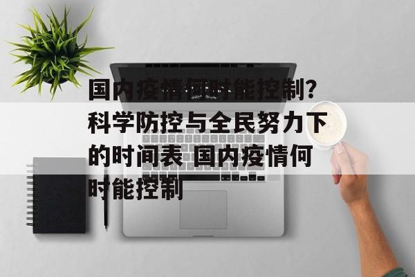 国内疫情何时能控制？科学防控与全民努力下的时间表 国内疫情何时能控制