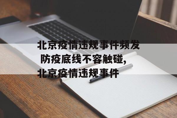 北京疫情违规事件频发 防疫底线不容触碰,北京疫情违规事件