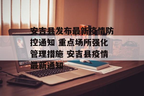 安吉县发布最新疫情防控通知 重点场所强化管理措施 安吉县疫情最新通知