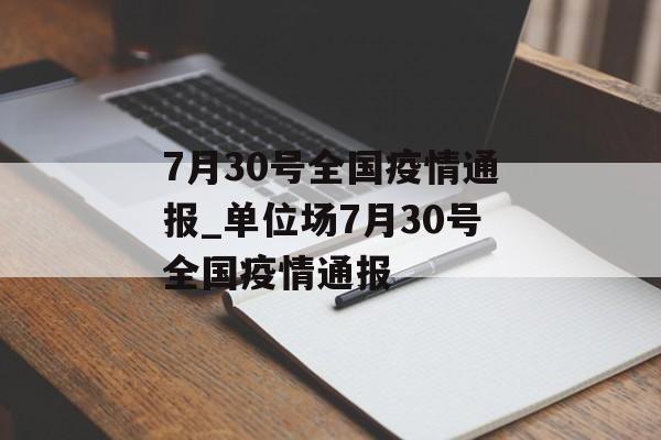 7月30号全国疫情通报_单位场7月30号全国疫情通报