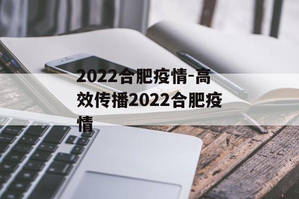 2022合肥疫情-高效传播2022合肥疫情
