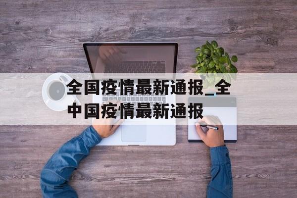 全国疫情最新通报_全中国疫情最新通报