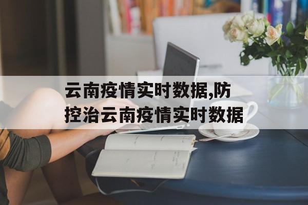 云南疫情实时数据,防控治云南疫情实时数据