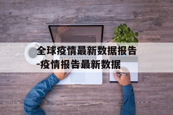 全球疫情最新数据报告-疫情报告最新数据