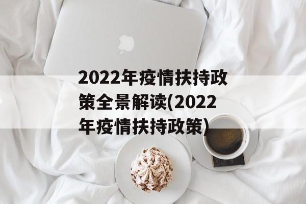 2022年疫情扶持政策全景解读(2022年疫情扶持政策)